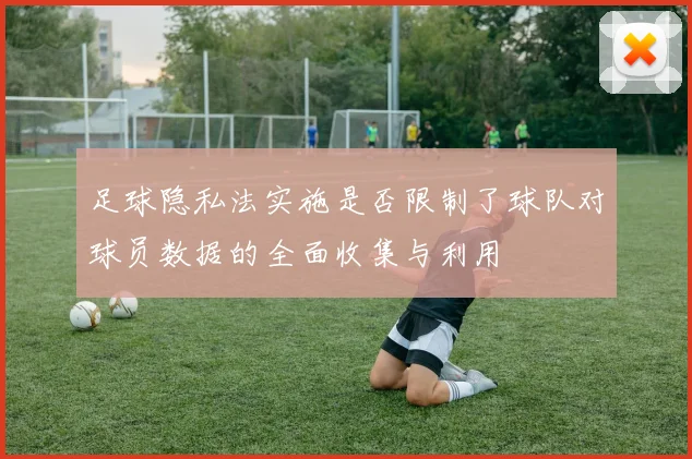 足球隐私法实施是否限制了球队对球员数据的全面收集与利用