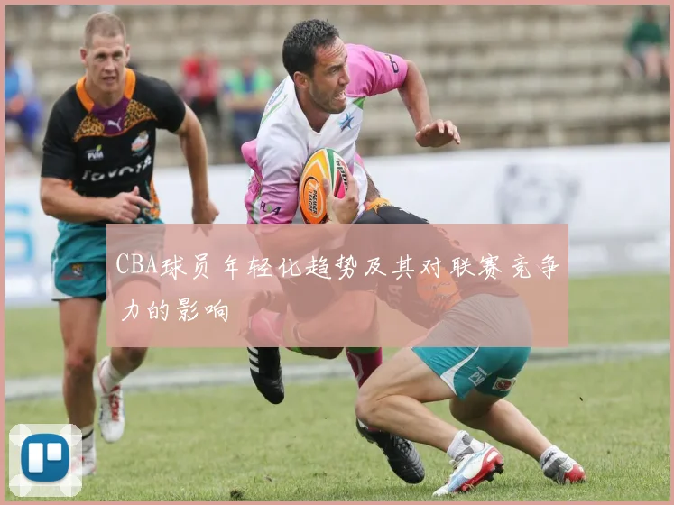 CBA球员年轻化趋势及其对联赛竞争力的影响