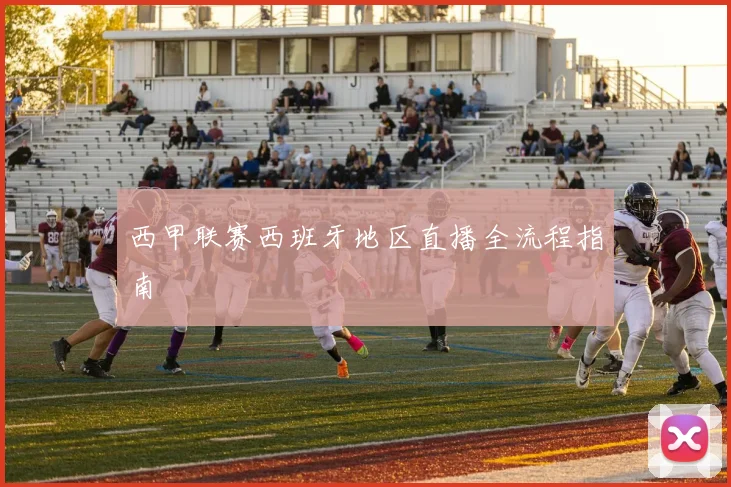 西甲联赛西班牙地区直播全流程指南