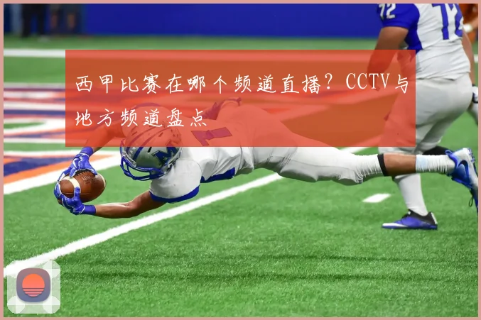 西甲比赛在哪个频道直播？CCTV与地方频道盘点