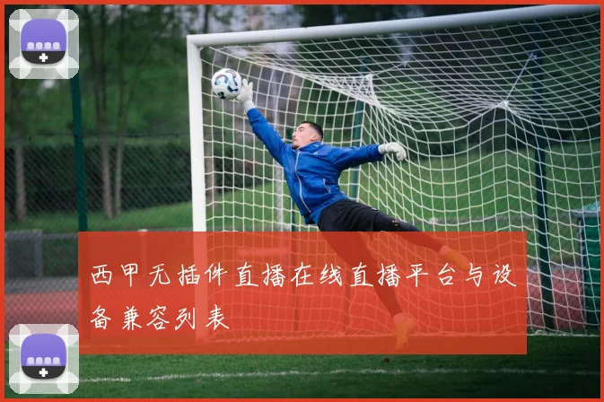 西甲无插件直播在线直播平台与设备兼容列表