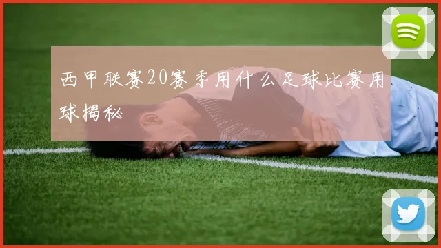 西甲联赛20赛季用什么足球比赛用球揭秘