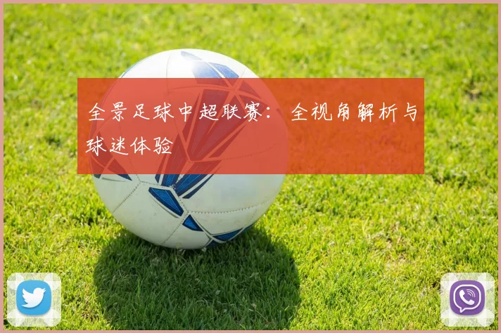 全景足球中超联赛：全视角解析与球迷体验