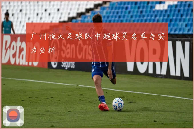 广州恒大足球队中超球员名单与实力分析